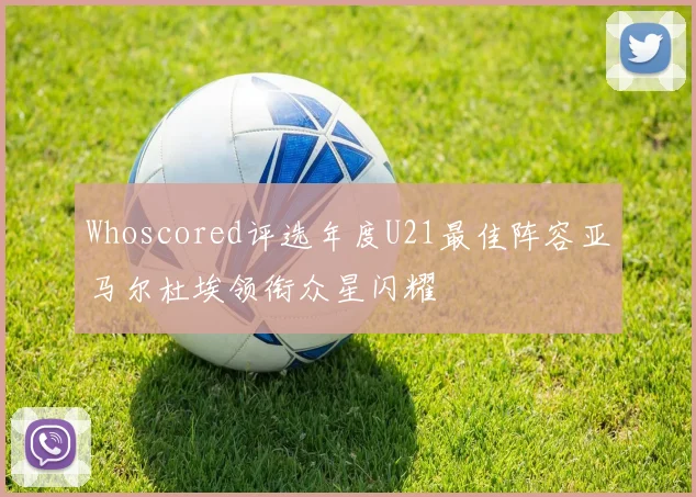 Whoscored评选年度U21最佳阵容亚马尔杜埃领衔众星闪耀