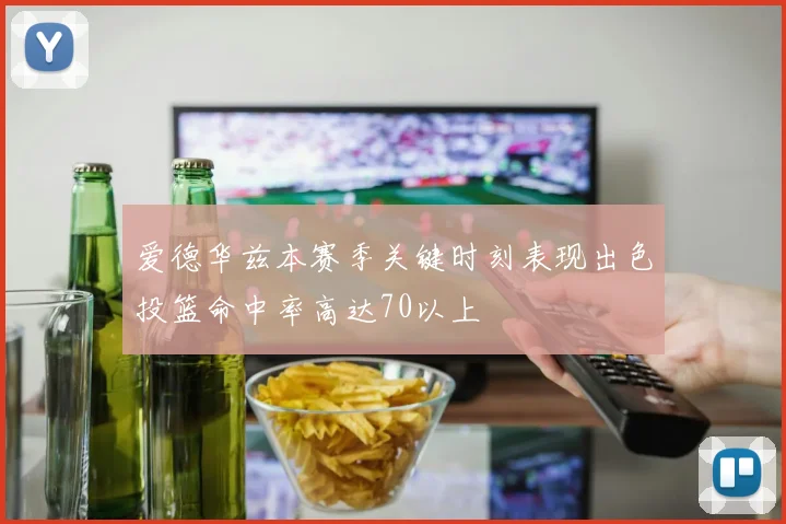 爱德华兹本赛季关键时刻表现出色投篮命中率高达70以上