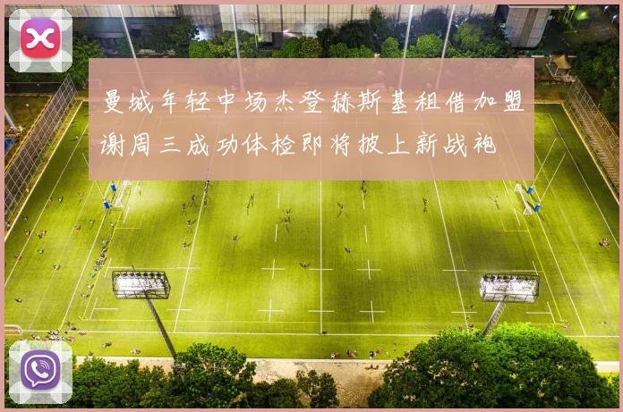 曼城年轻中场杰登赫斯基租借加盟谢周三成功体检即将披上新战袍