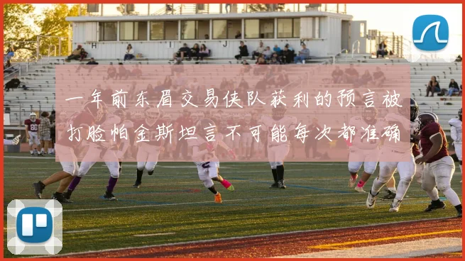 一年前东眉交易侠队获利的预言被打脸帕金斯坦言不可能每次都准确