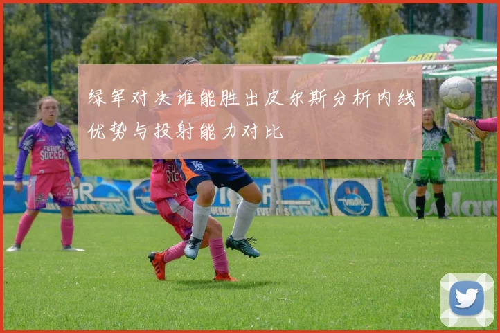 绿军对决谁能胜出皮尔斯分析内线优势与投射能力对比