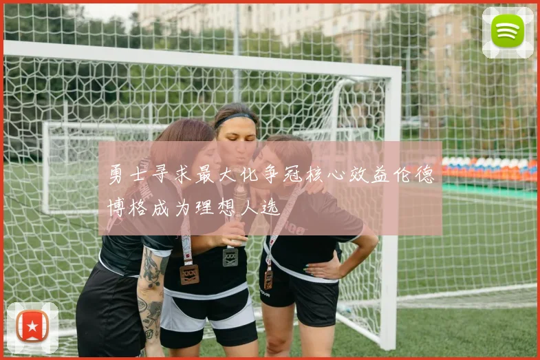 勇士寻求最大化争冠核心效益伦德博格成为理想人选