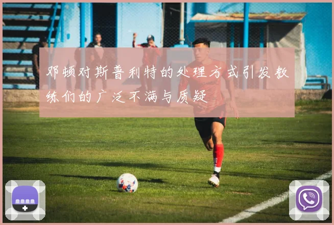 邓顿对斯普利特的处理方式引发教练们的广泛不满与质疑