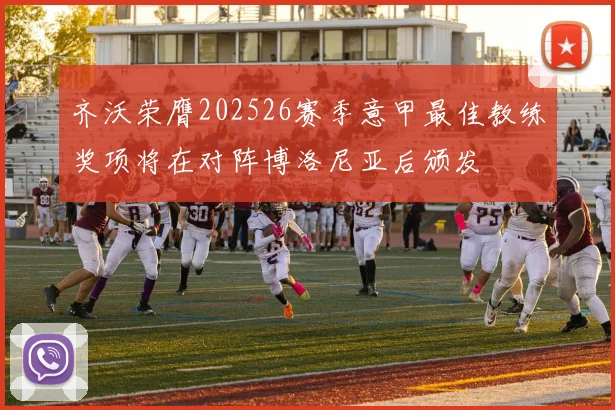 齐沃荣膺202526赛季意甲最佳教练奖项将在对阵博洛尼亚后颁发